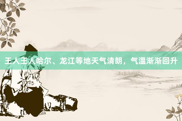王人王人哈尔、龙江等地天气清朗，气温渐渐回升