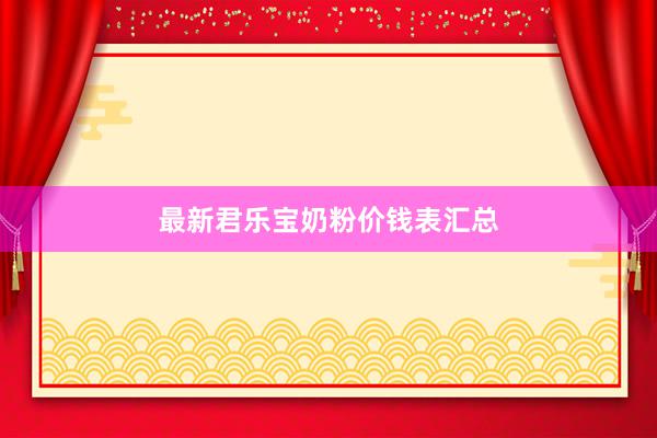 最新君乐宝奶粉价钱表汇总