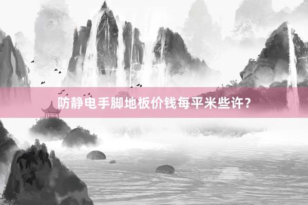 防静电手脚地板价钱每平米些许？