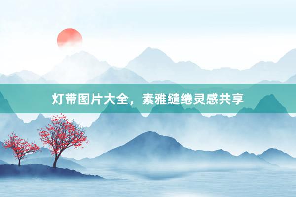 灯带图片大全，素雅缱绻灵感共享